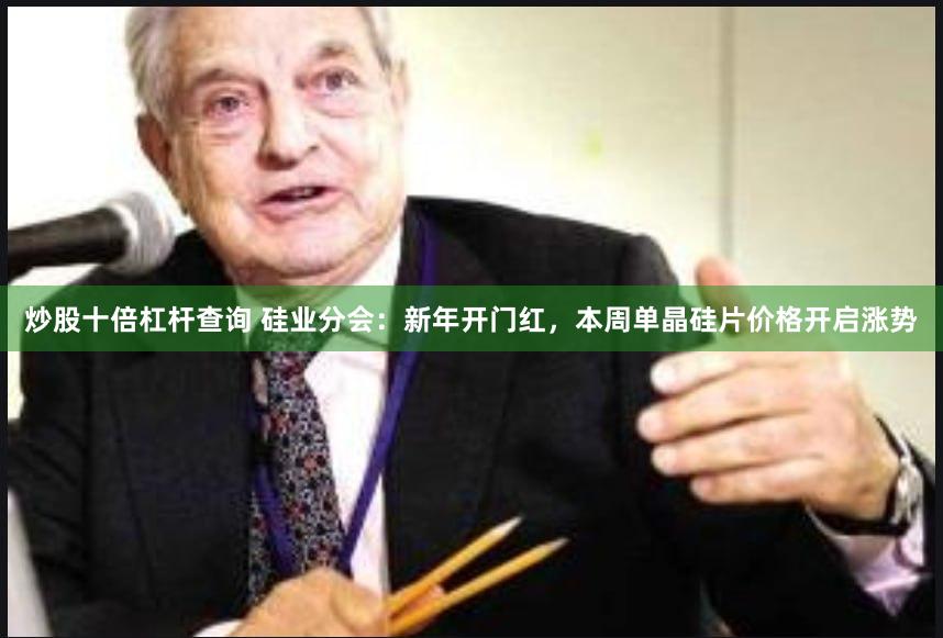 炒股十倍杠杆查询 硅业分会：新年开门红，本周单晶硅片价格开启涨势