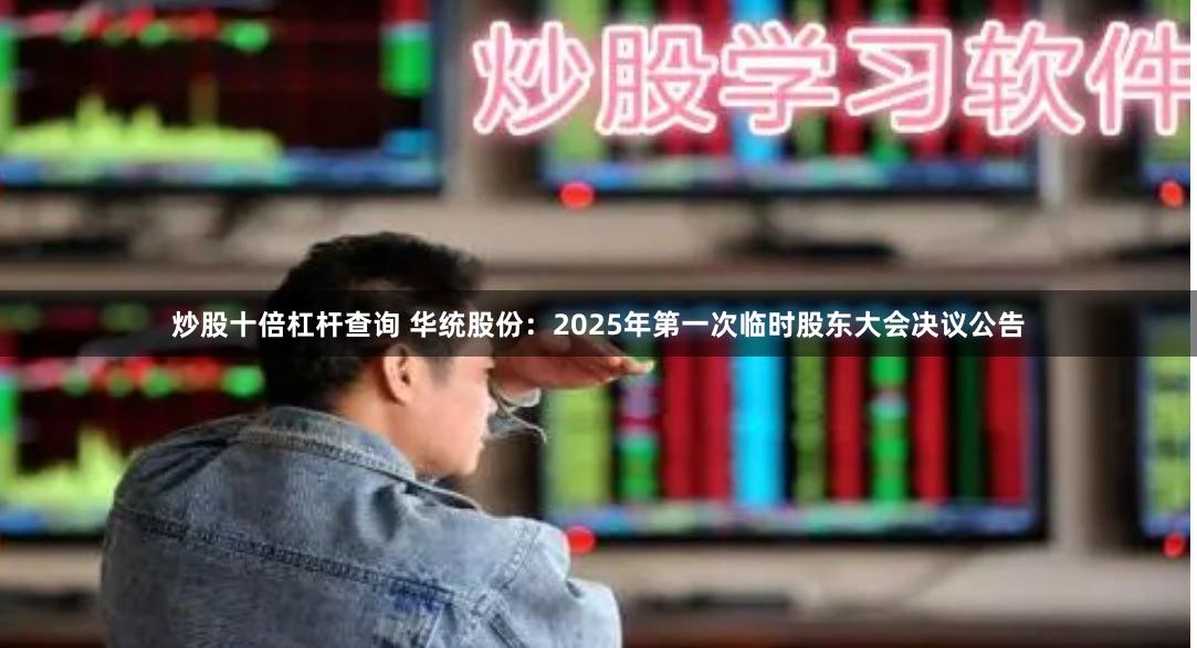 炒股十倍杠杆查询 华统股份：2025年第一次临时股东大会决议公告