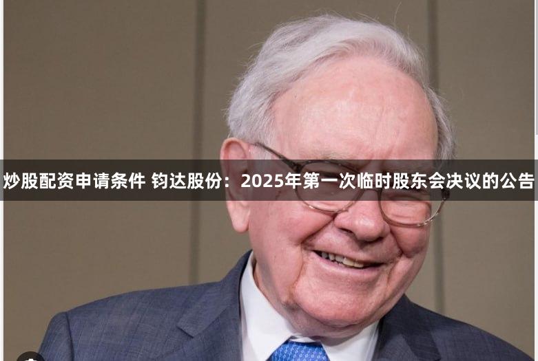 炒股配资申请条件 钧达股份：2025年第一次临时股东会决议的公告