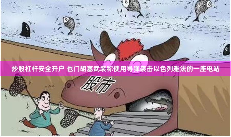 炒股杠杆安全开户 也门胡塞武装称使用导弹袭击以色列雅法的一座电站