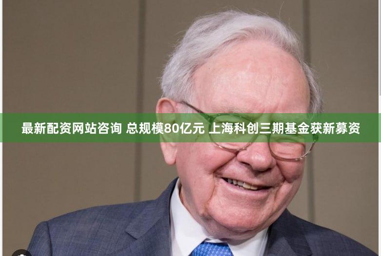 最新配资网站咨询 总规模80亿元 上海科创三期基金获新募资