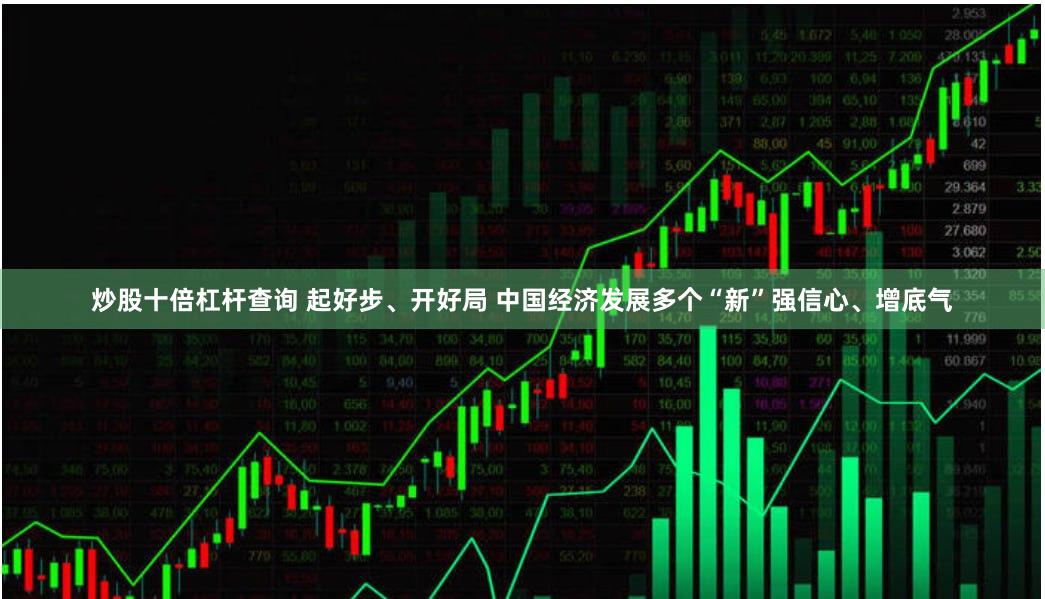 炒股十倍杠杆查询 起好步、开好局 中国经济发展多个“新”强信心、增底气