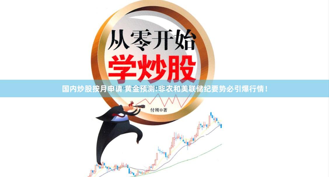 国内炒股按月申请 黄金预测:非农和美联储纪要势必引爆行情！