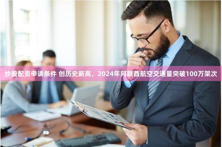 炒股配资申请条件 创历史新高，2024年阿联酋航空交通量突破100万架次