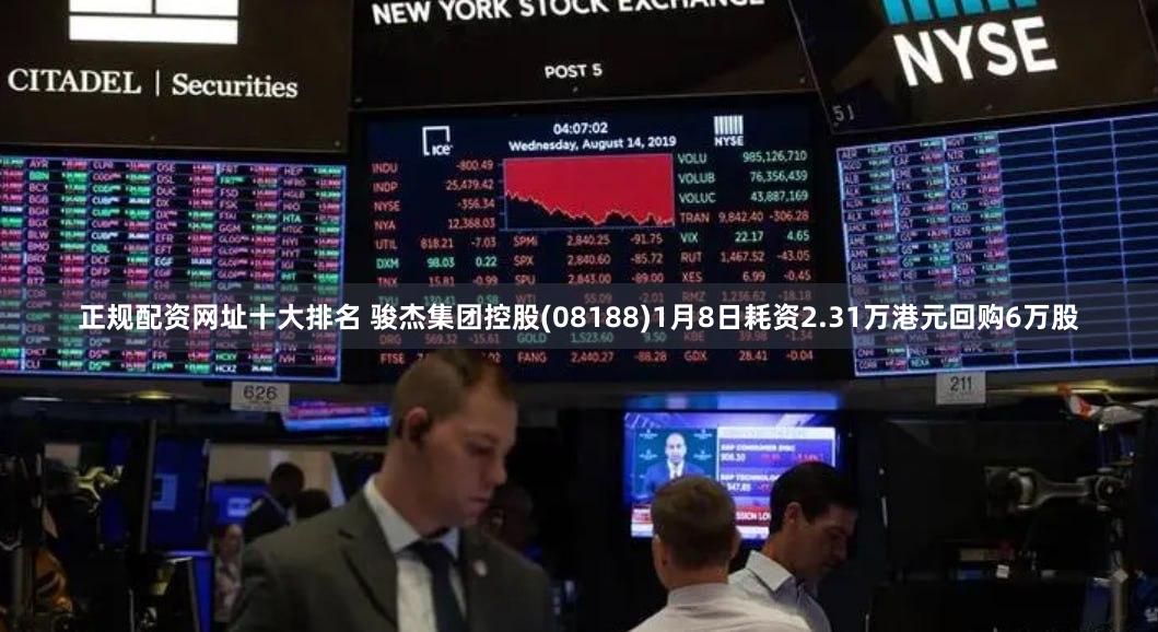 正规配资网址十大排名 骏杰集团控股(08188)1月8日耗资2.31万港元回购6万股