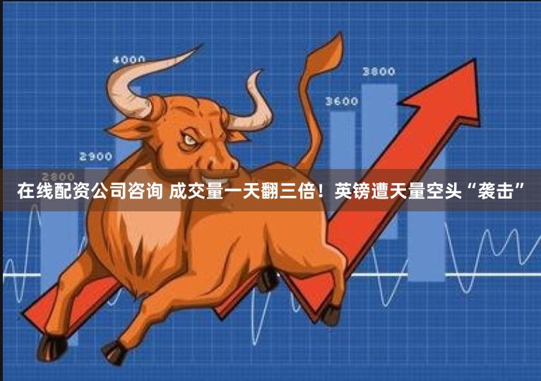 在线配资公司咨询 成交量一天翻三倍！英镑遭天量空头“袭击”