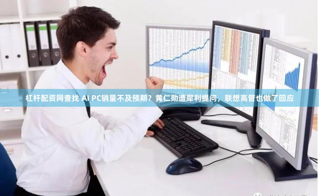 杠杆配资网查找 AI PC销量不及预期？黄仁勋遭犀利提问，联想高管也做了回应